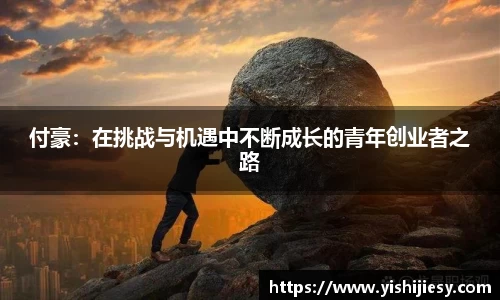 付豪：在挑战与机遇中不断成长的青年创业者之路