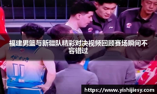 福建男篮与新疆队精彩对决视频回顾赛场瞬间不容错过